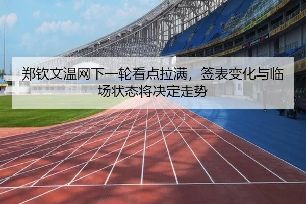 郑钦文温网下一轮看点拉满，签表变化与临场状态将决定走势
